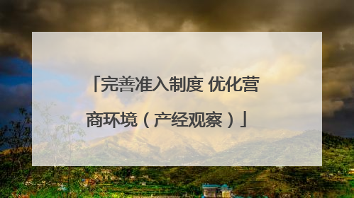 完善准入制度 优化营商环境（产经观察）