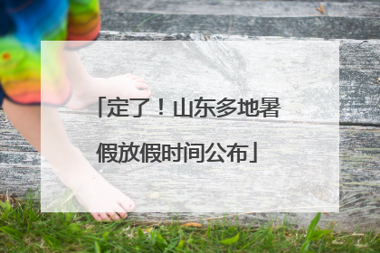 定了！山东多地暑假放假时间公布