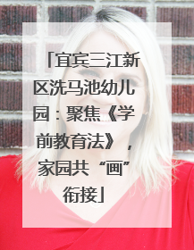 宜宾三江新区洗马池幼儿园：聚焦《学前教育法》，家园共“画”衔接
