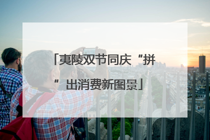 夷陵双节同庆“拼”出消费新图景