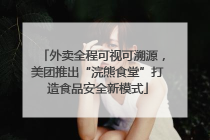 外卖全程可视可溯源，美团推出“浣熊食堂”打造食品安全新模式