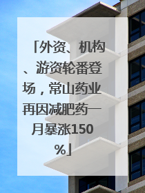 外资、机构、游资轮番登场，常山药业再因减肥药一月暴涨150%