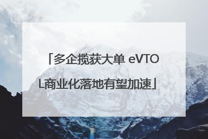 多企揽获大单 eVTOL商业化落地有望加速