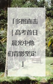 多图直击｜高考首日 晨光中他们背影坚定