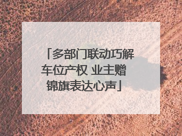 多部门联动巧解车位产权 业主赠锦旗表达心声