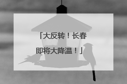大反转！长春即将大降温！