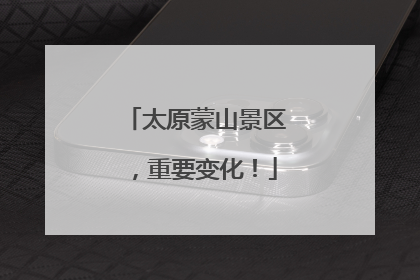 太原蒙山景区，重要变化！