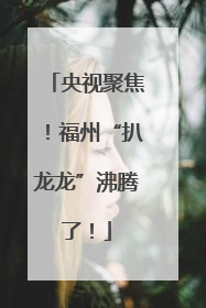 央视聚焦！福州“扒龙龙”沸腾了！