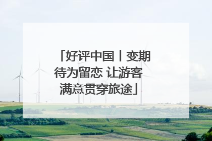 好评中国丨变期待为留恋 让游客满意贯穿旅途