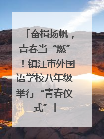 奋楫扬帆，青春当“燃”！镇江市外国语学校八年级举行“青春仪式”