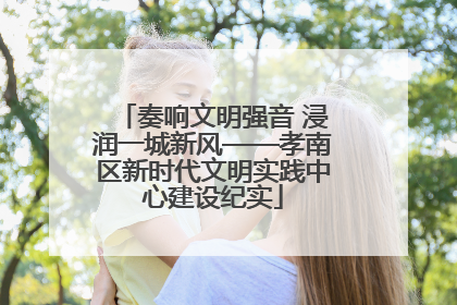 奏响文明强音 浸润一城新风——孝南区新时代文明实践中心建设纪实
