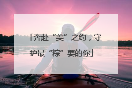奔赴“美”之约，守护最“粽”要的你