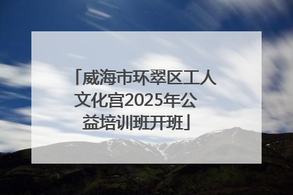 威海市环翠区工人文化宫2025年公益培训班开班