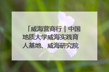威海营商行｜中国地质大学威海实践育人基地、威海研究院在经开区揭牌