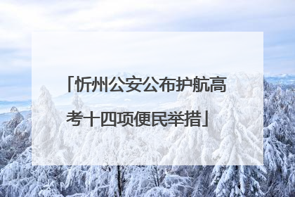 忻州公安公布护航高考十四项便民举措