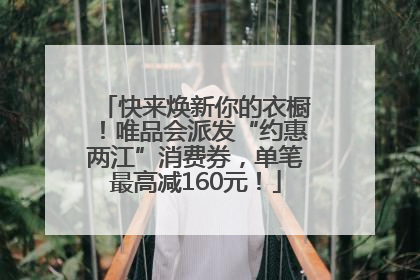 快来焕新你的衣橱！唯品会派发“约惠两江”消费券，单笔最高减160元！