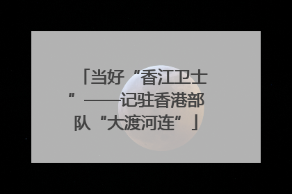 当好“香江卫士”——记驻香港部队“大渡河连”