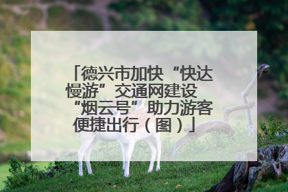 德兴市加快“快达慢游”交通网建设 “烟云号”助力游客便捷出行（图）