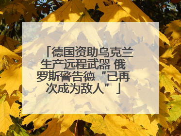 德国资助乌克兰生产远程武器 俄罗斯警告德“已再次成为敌人”