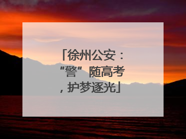 徐州公安：“警”随高考，护梦逐光