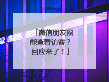 微信朋友圈能查看访客？回应来了！