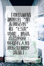 微信被猜测推出“朋友圈访客”和“已读”功能，腾讯高管回应：怀疑有人特意反复翻炒流量