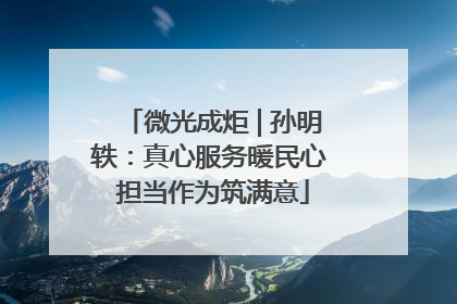 微光成炬 | 孙明轶：真心服务暖民心 担当作为筑满意