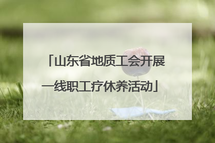 山东省地质工会开展一线职工疗休养活动