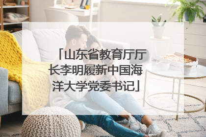 山东省教育厅厅长李明履新中国海洋大学党委书记