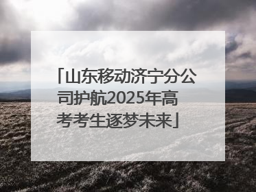 山东移动济宁分公司护航2025年高考考生逐梦未来