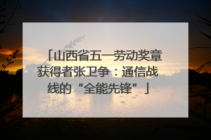 山西省五一劳动奖章获得者张卫争：通信战线的“全能先锋”