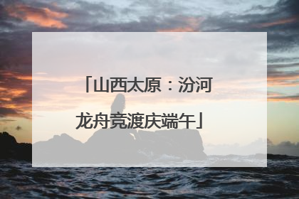 山西太原：汾河龙舟竞渡庆端午