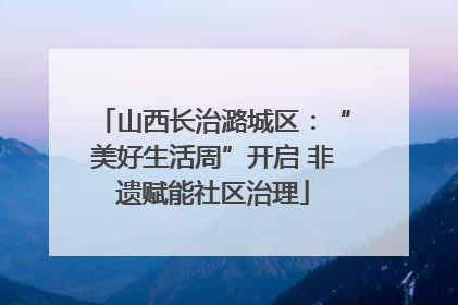 山西长治潞城区：“美好生活周”开启 非遗赋能社区治理