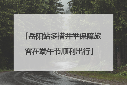 岳阳站多措并举保障旅客在端午节顺利出行