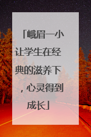 峨眉一小让学生在经典的滋养下，心灵得到成长