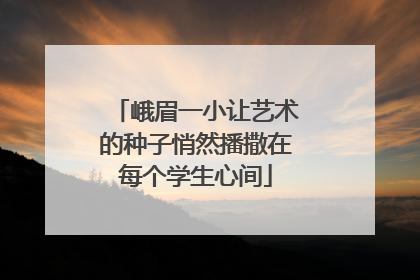 峨眉一小让艺术的种子悄然播撒在每个学生心间