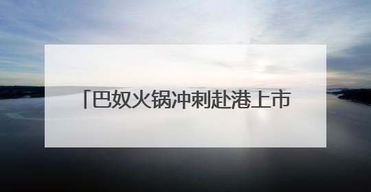 巴奴火锅冲刺赴港上市：今年一季度净利0.55亿，未来三年计划新开超170家门店