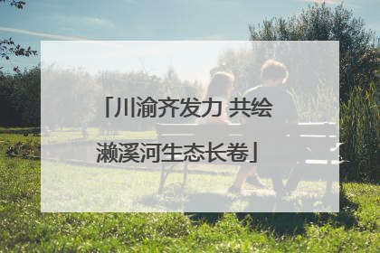 川渝齐发力 共绘濑溪河生态长卷