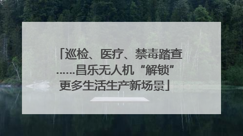 巡检、医疗、禁毒踏查……昌乐无人机“解锁”更多生活生产新场景