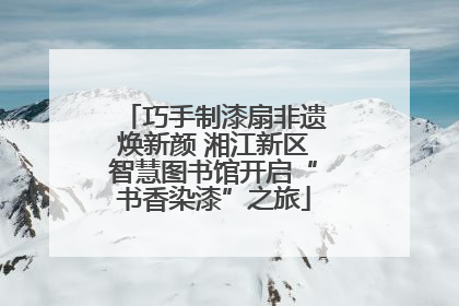 巧手制漆扇非遗焕新颜 湘江新区智慧图书馆开启“书香染漆”之旅