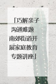 巧解亲子沟通难题 南郊街道开展家庭教育专题讲座