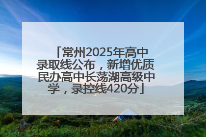 常州2025年高中录取线公布，新增优质民办高中长荡湖高级中学，录控线420分