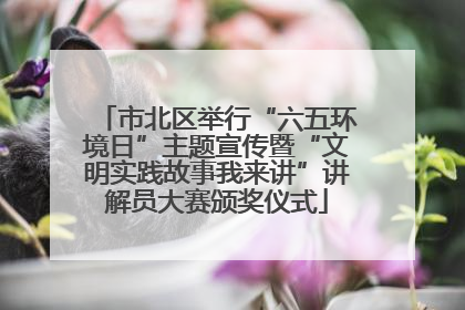 市北区举行“六五环境日”主题宣传暨“文明实践故事我来讲”讲解员大赛颁奖仪式