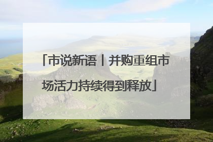 市说新语丨并购重组市场活力持续得到释放