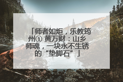师者如炬，乐教筠州① 黄万财：山乡师魂，一块永不生锈的“垫脚石”