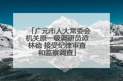 广元市人大常委会机关原一级调研员谭林德 接受纪律审查和监察调查