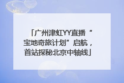 广州津虹YY直播“宝地奇旅计划”启航，首站探秘北京中轴线