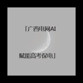 广西电网AI赋能高考保电