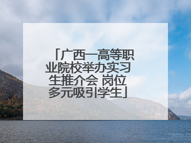 广西一高等职业院校举办实习生推介会 岗位多元吸引学生