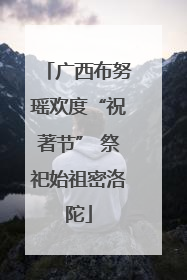 广西布努瑶欢度“祝著节” 祭祀始祖密洛陀